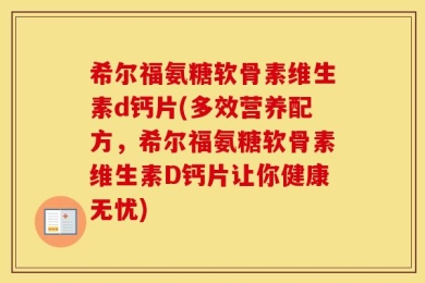 希尔福氨糖软骨素维生素d钙片(多效营养配方，希尔福氨糖软骨素维生素D钙片让你健康无忧)