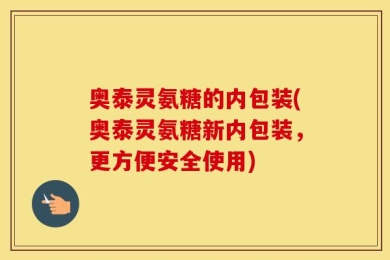 奥泰灵氨糖的内包装(奥泰灵氨糖新内包装，更方便安全使用)