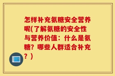 怎样补充氨糖安全营养呢(了解氨糖的安全性与营养价值：什么是氨糖？哪些人群适合补充？)