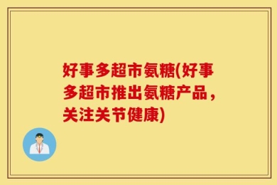 好事多超市氨糖(好事多超市推出氨糖产品，关注关节健康)