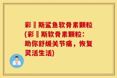 彩嗱斯鲨鱼软骨素颗粒(彩嗱斯软骨素颗粒：助你舒缓关节痛，恢复灵活生活)