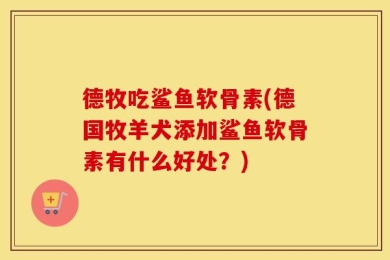 德牧吃鲨鱼软骨素(德国牧羊犬添加鲨鱼软骨素有什么好处？)