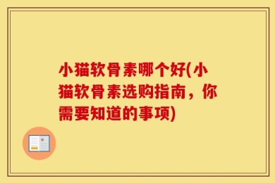 小猫软骨素哪个好(小猫软骨素选购指南，你需要知道的事项)