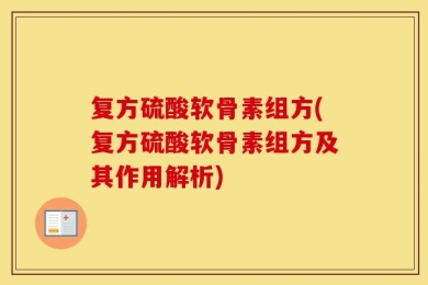 复方硫酸软骨素组方(复方硫酸软骨素组方及其作用解析)