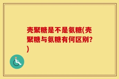 壳聚糖是不是氨糖(壳聚糖与氨糖有何区别？)