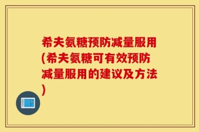 希夫氨糖预防减量服用(希夫氨糖可有效预防减量服用的建议及方法)