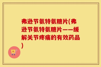 弗逊节氨特氨糖片(弗逊节氨特氨糖片——缓解关节疼痛的有效药品)