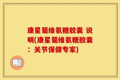 康星葡维氨糖胶囊 说明(康星葡维氨糖胶囊：关节保健专家)