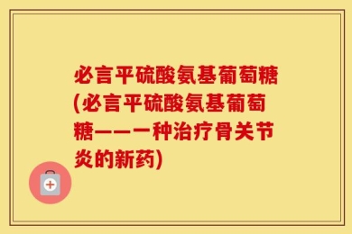 必言平硫酸氨基葡萄糖(必言平硫酸氨基葡萄糖——一种治疗骨关节炎的新药)