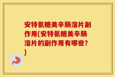 安特氨糖美辛肠溶片副作用(安特氨糖美辛肠溶片的副作用有哪些？)