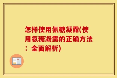 怎样使用氨糖凝露(使用氨糖凝露的正确方法：全面解析)