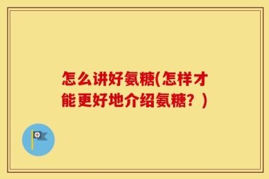 怎么讲好氨糖(怎样才能更好地介绍氨糖？)
