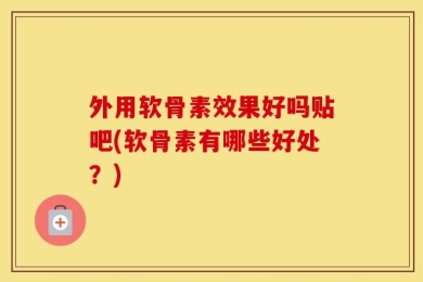 外用软骨素效果好吗贴吧(软骨素有哪些好处？)