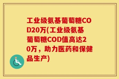 工业级氨基葡萄糖COD20万(工业级氨基葡萄糖COD值高达20万，助力医药和保健品生产)