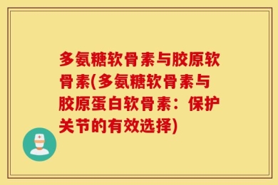 多氨糖软骨素与胶原软骨素(多氨糖软骨素与胶原蛋白软骨素：保护关节的有效选择)