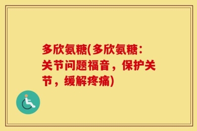 多欣氨糖(多欣氨糖：关节问题福音，保护关节，缓解疼痛)