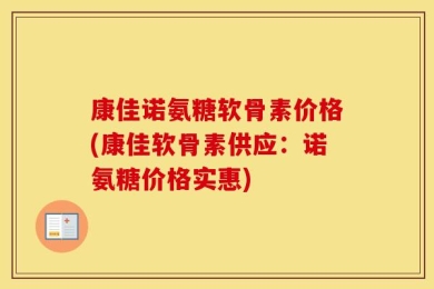 康佳诺氨糖软骨素价格(康佳软骨素供应：诺氨糖价格实惠)