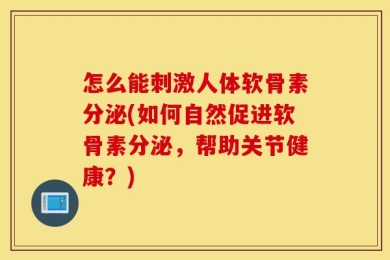 怎么能刺激人体软骨素分泌(如何自然促进软骨素分泌，帮助关节健康？)