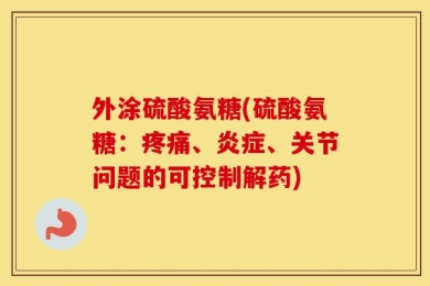外涂硫酸氨糖(硫酸氨糖：疼痛、炎症、关节问题的可控制解药)