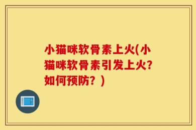 小猫咪软骨素上火(小猫咪软骨素引发上火？如何预防？)