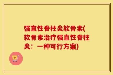强直性脊柱炎软骨素(软骨素治疗强直性脊柱炎：一种可行方案)