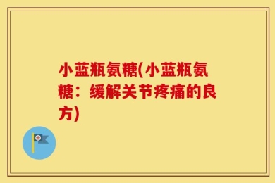 小蓝瓶氨糖(小蓝瓶氨糖：缓解关节疼痛的良方)