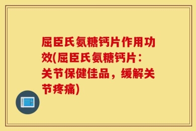 屈臣氏氨糖钙片作用功效(屈臣氏氨糖钙片：关节保健佳品，缓解关节疼痛)