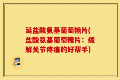 延盐酸氨基葡萄糖片(盐酸氨基葡萄糖片：缓解关节疼痛的好帮手)