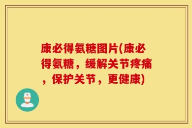 康必得氨糖图片(康必得氨糖，缓解关节疼痛，保护关节，更健康)