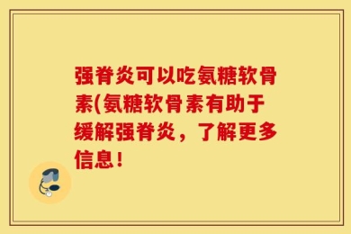 强脊炎可以吃氨糖软骨素(氨糖软骨素有助于缓解强脊炎，了解更多信息！