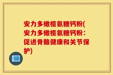 安力多橄榄氨糖钙粉(安力多橄榄氨糖钙粉：促进骨骼健康和关节保护)
