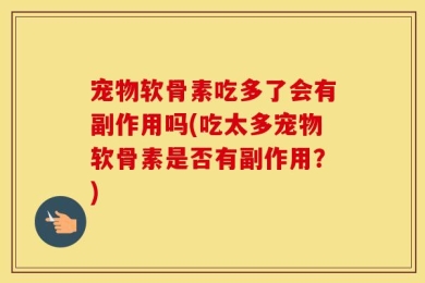 宠物软骨素吃多了会有副作用吗(吃太多宠物软骨素是否有副作用？)