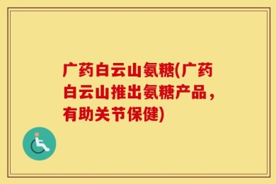 广药白云山氨糖(广药白云山推出氨糖产品，有助关节保健)