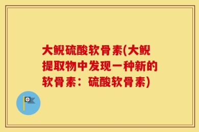 大鲵硫酸软骨素(大鲵提取物中发现一种新的软骨素：硫酸软骨素)