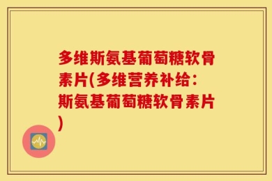 多维斯氨基葡萄糖软骨素片(多维营养补给：斯氨基葡萄糖软骨素片)