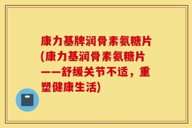 康力基牌润骨素氨糖片(康力基润骨素氨糖片——舒缓关节不适，重塑健康生活)