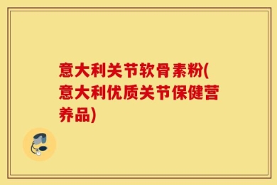 意大利关节软骨素粉(意大利优质关节保健营养品)