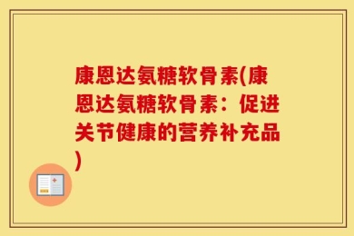 康恩达氨糖软骨素(康恩达氨糖软骨素：促进关节健康的营养补充品)