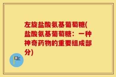 左旋盐酸氨基葡萄糖(盐酸氨基葡萄糖：一种神奇药物的重要组成部分)