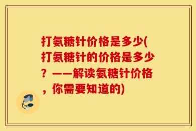 打氨糖针价格是多少(打氨糖针的价格是多少？——解读氨糖针价格，你需要知道的)