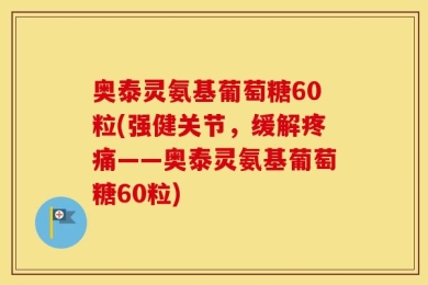 奥泰灵氨基葡萄糖60粒(强健关节，缓解疼痛——奥泰灵氨基葡萄糖60粒)