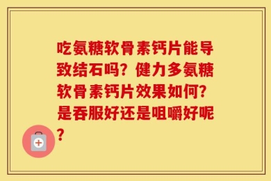 吃氨糖软骨素钙片能导致结石吗？健力多氨糖软骨素钙片效果如何？是吞服好还是咀嚼好呢？