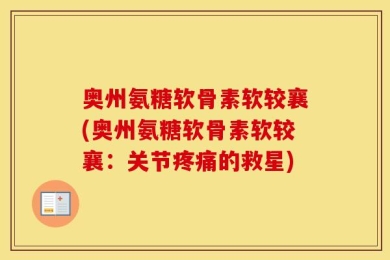 奥州氨糖软骨素软较襄(奥州氨糖软骨素软较襄：关节疼痛的救星)
