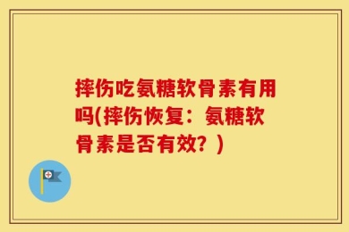 摔伤吃氨糖软骨素有用吗(摔伤恢复：氨糖软骨素是否有效？)