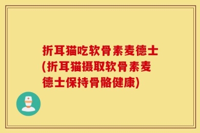 折耳猫吃软骨素麦德士(折耳猫摄取软骨素麦德士保持骨骼健康)