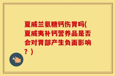 夏威兰氨糖钙伤胃吗(夏威夷补钙营养品是否会对胃部产生负面影响？)