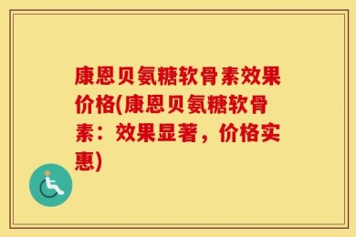 康恩贝氨糖软骨素效果价格(康恩贝氨糖软骨素：效果显著，价格实惠)