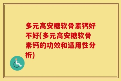 多元高安糖软骨素钙好不好(多元高安糖软骨素钙的功效和适用性分析)