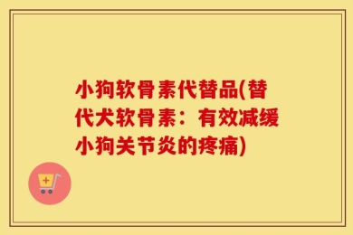 小狗软骨素代替品(替代犬软骨素：有效减缓小狗关节炎的疼痛)