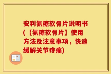 安利氨糖软骨片说明书(【氨糖软骨片】使用方法及注意事项，快速缓解关节疼痛)